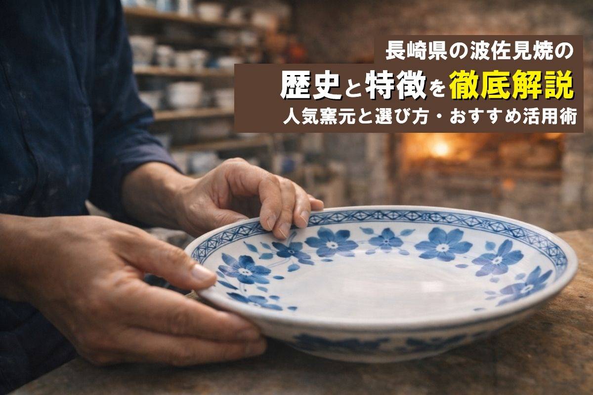 長崎県の波佐見焼の歴史と特徴を徹底解説｜人気窯元と選び方・おすすめ