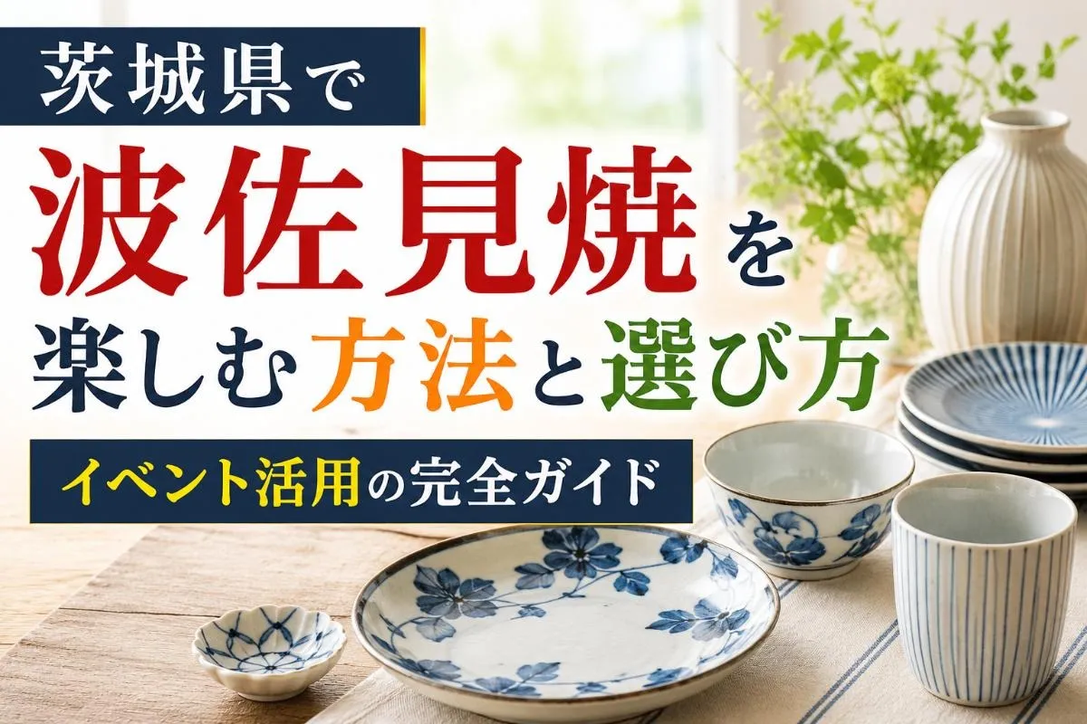 茨城県で波佐見焼を楽しむ方法と選び方・イベント活用の完全ガイド