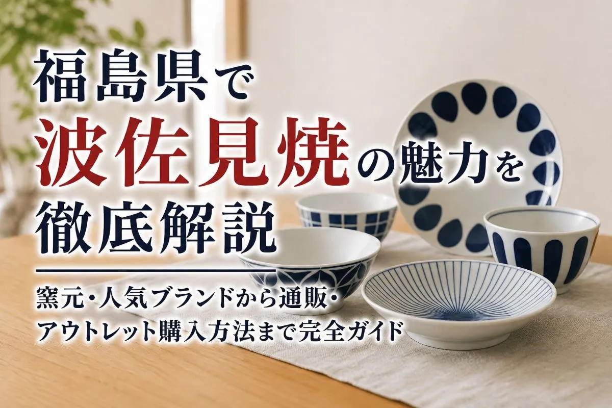 福島県で波佐見焼の魅力を徹底解説｜窯元・人気ブランドから通販・アウトレット購入方法まで完全ガイド