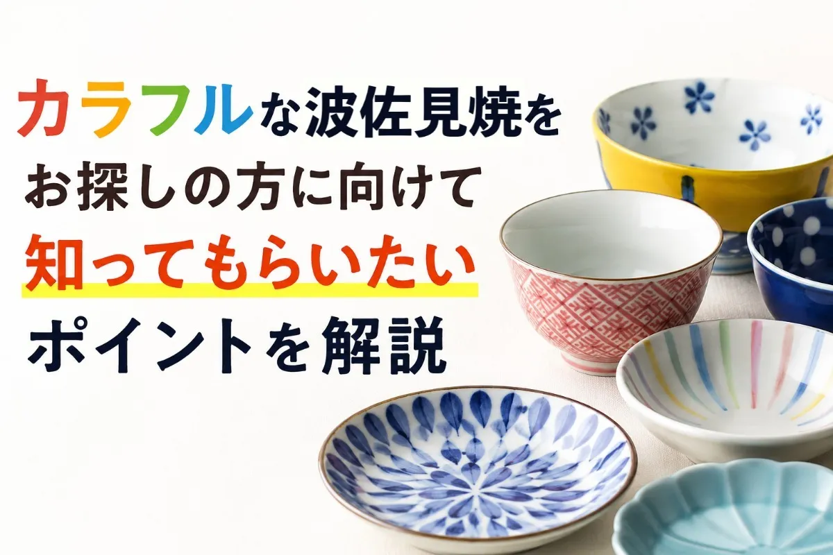 カラフルな波佐見焼をお探しの方に向けて知ってもらいたいポイントを解説